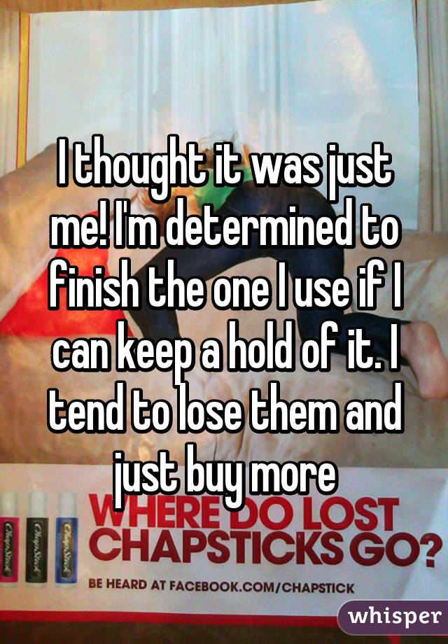I thought it was just me! I'm determined to finish the one I use if I can keep a hold of it. I tend to lose them and just buy more