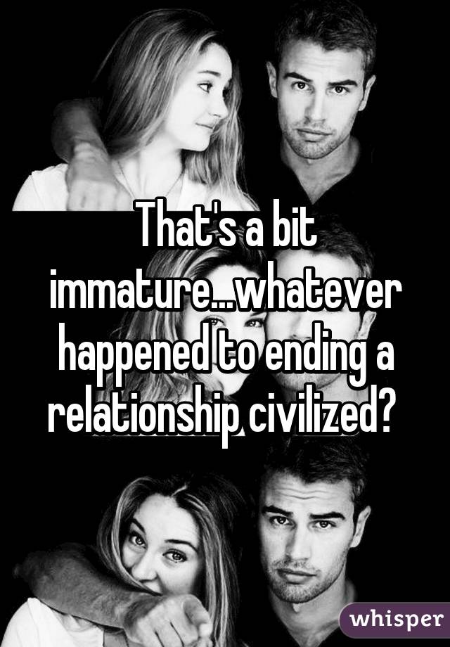 That's a bit immature...whatever happened to ending a relationship civilized? 
