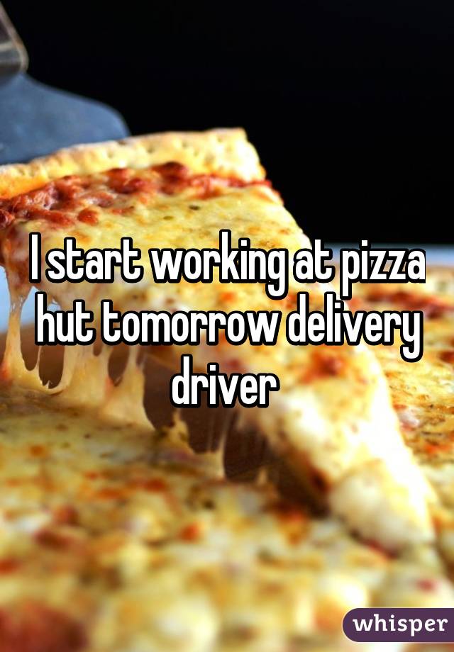 I start working at pizza hut tomorrow delivery driver 