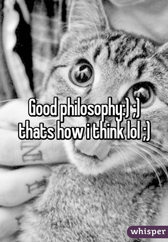 Good philosophy:) ;) thats how i think lol ;)