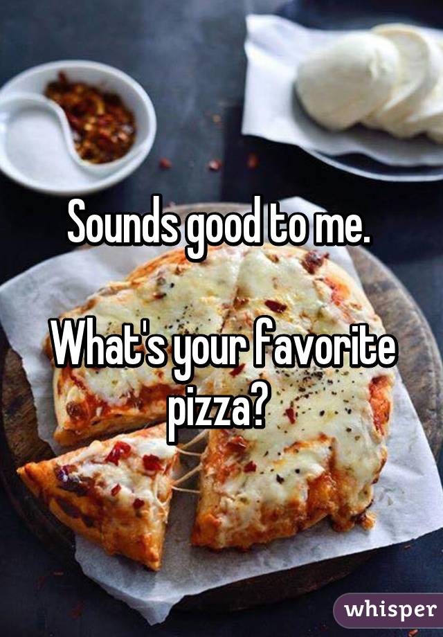 Sounds good to me. 

What's your favorite pizza? 