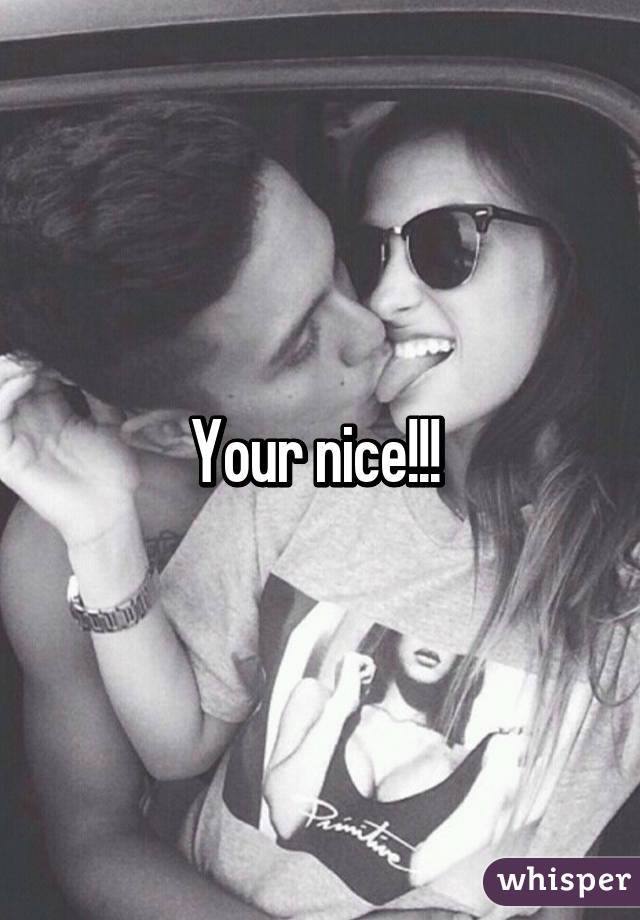 Your nice!!! 