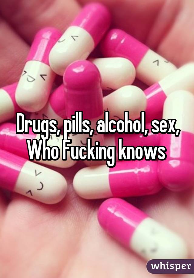 Drugs, pills, alcohol, sex,
Who Fucking knows 