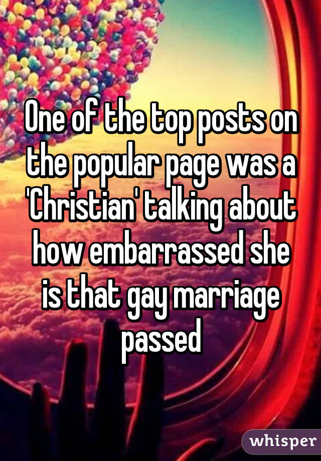 One of the top posts on the popular page was a 'Christian' talking about how embarrassed she is that gay marriage passed