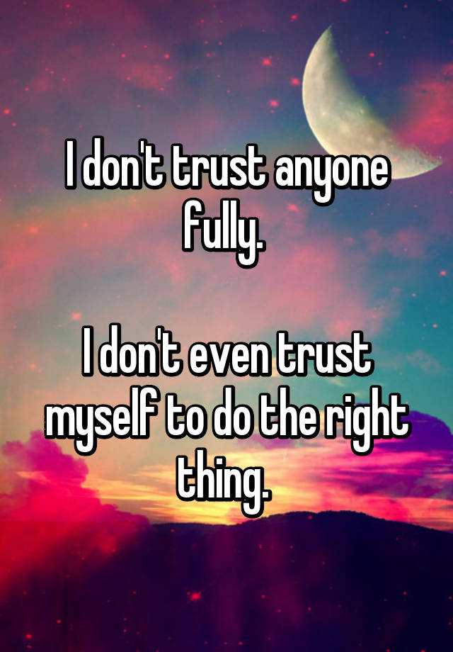 i-don-t-trust-anyone-fully-i-don-t-even-trust-myself-to-do-the-right