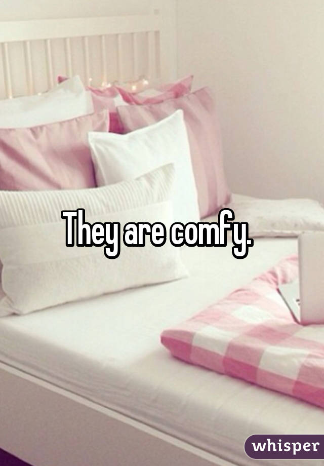 They are comfy.  