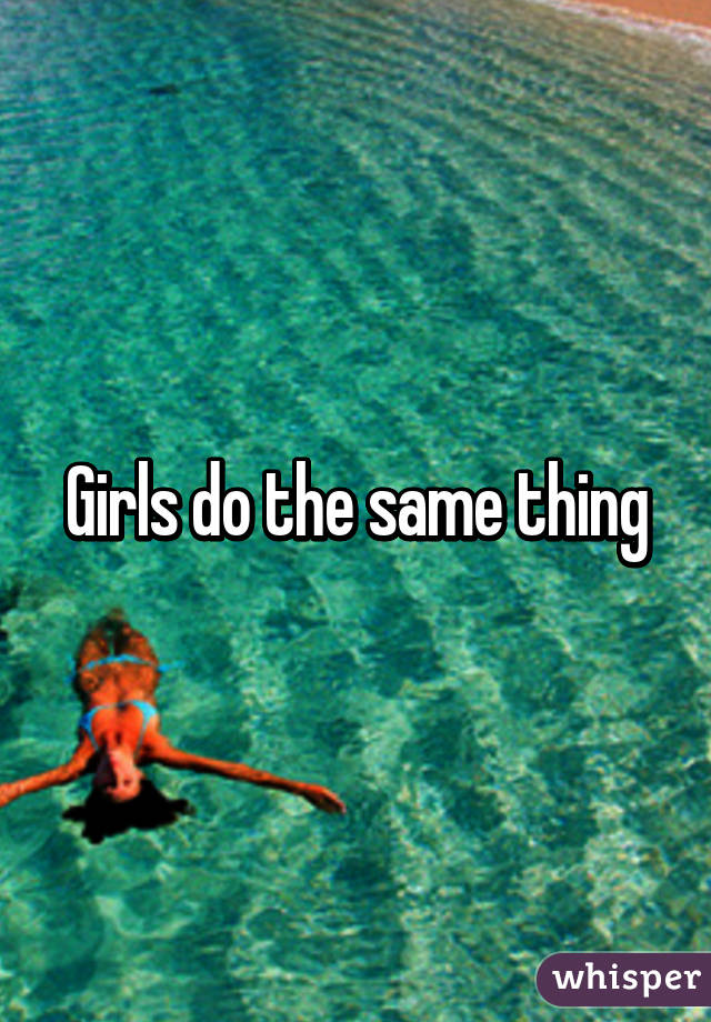 Girls do the same thing