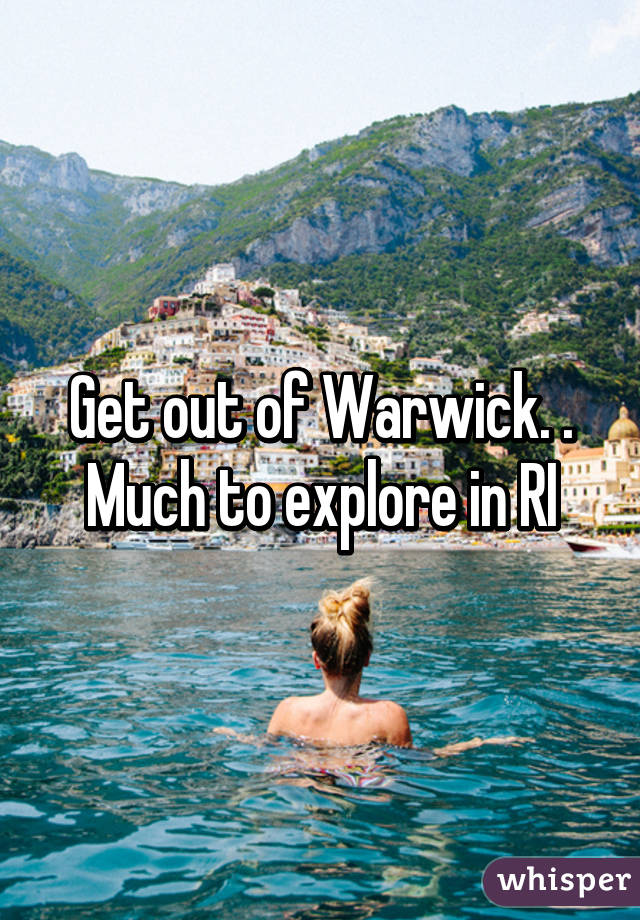 Get out of Warwick. . Much to explore in RI