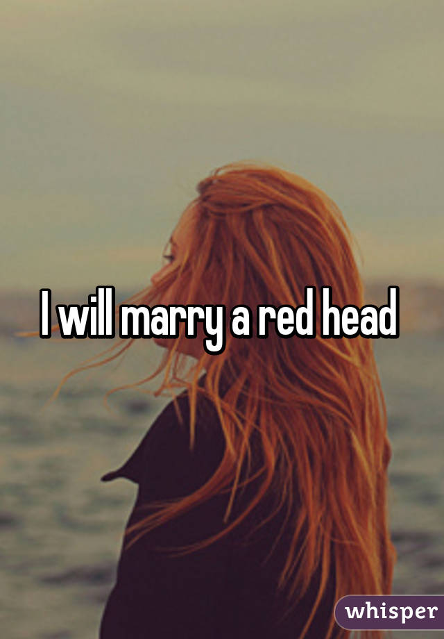 I will marry a red head 