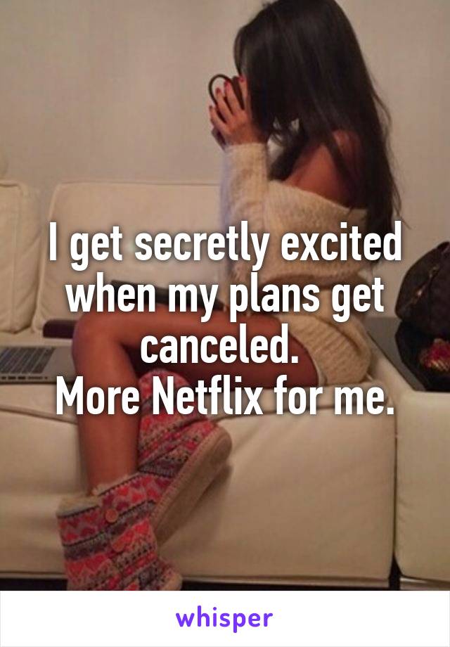 I get secretly excited when my plans get canceled. 
More Netflix for me.