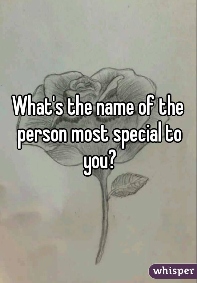 What's the name of the person most special to you?