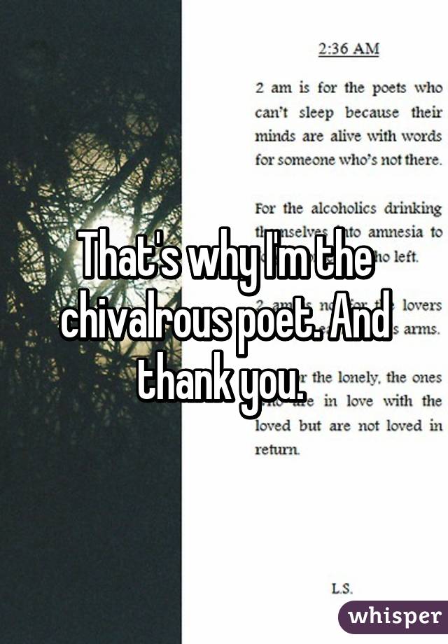 That's why I'm the chivalrous poet. And thank you. 