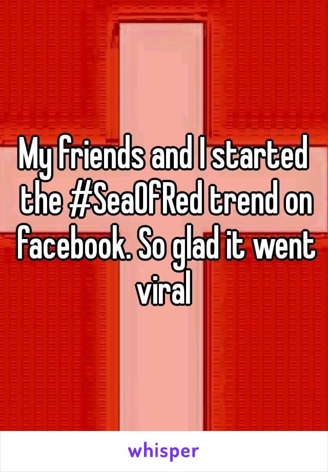 My friends and I started the #SeaOfRed trend on facebook. So glad it went viral 