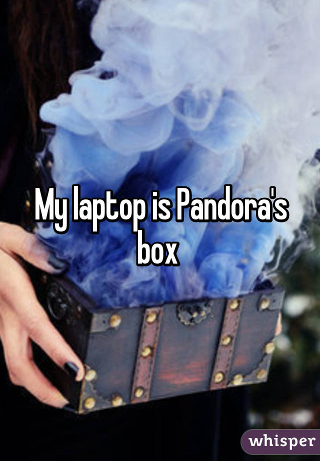My laptop is Pandora's box 