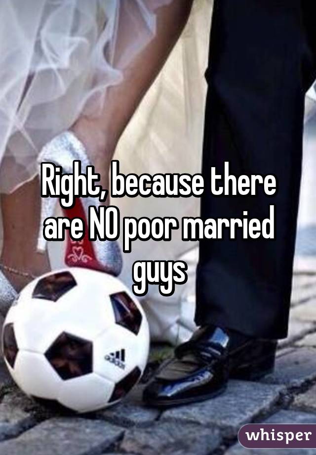 Right, because there are NO poor married guys