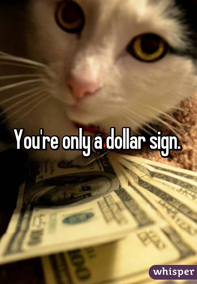You're only a dollar sign. 