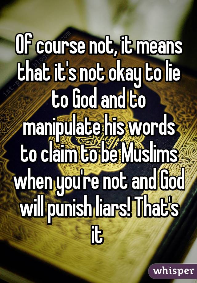 Of course not, it means that it's not okay to lie to God and to manipulate his words to claim to be Muslims when you're not and God will punish liars! That's it 