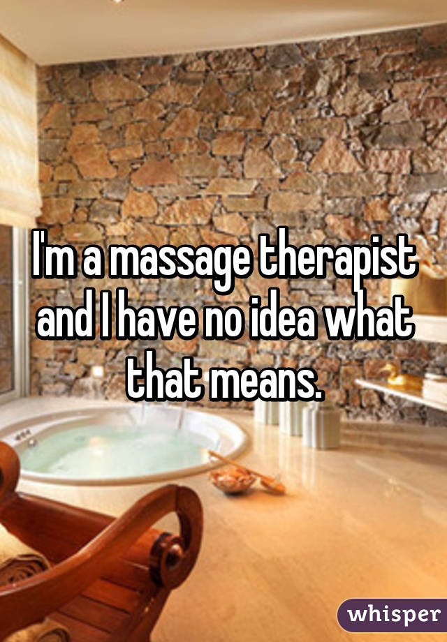 I'm a massage therapist and I have no idea what that means.