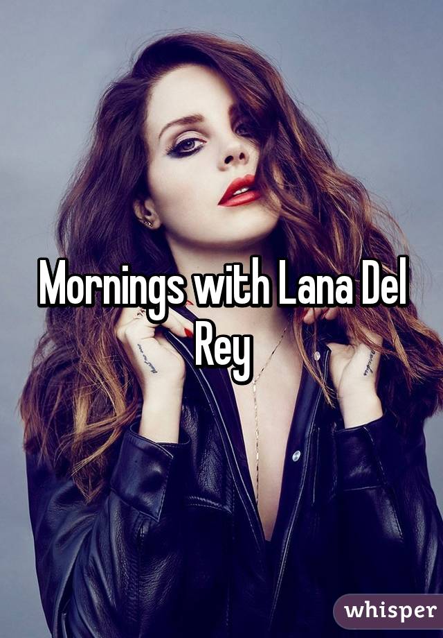 Mornings with Lana Del Rey