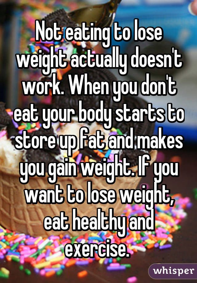 Not eating to lose weight actually doesn't work. When you don't eat your body starts to store up fat and makes you gain weight. If you want to lose weight, eat healthy and exercise. 