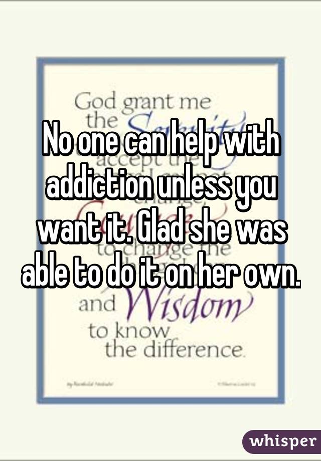 No one can help with addiction unless you want it. Glad she was able to do it on her own.
