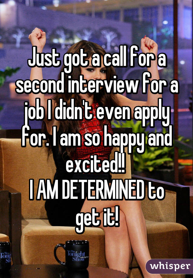 Just got a call for a second interview for a job I didn't even apply for. I am so happy and excited!! 
I AM DETERMINED to get it!