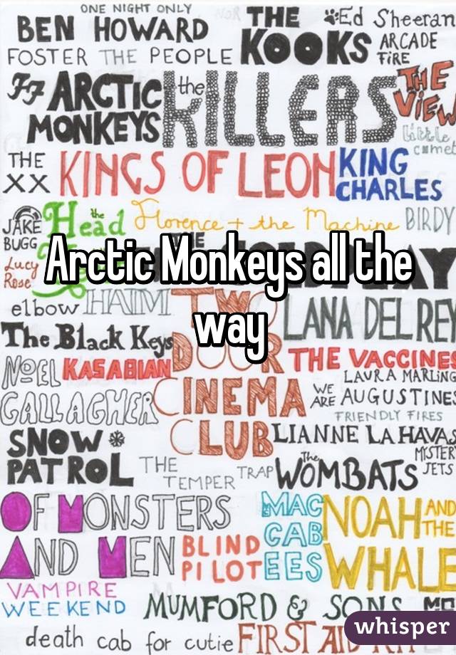 Arctic Monkeys all the way
