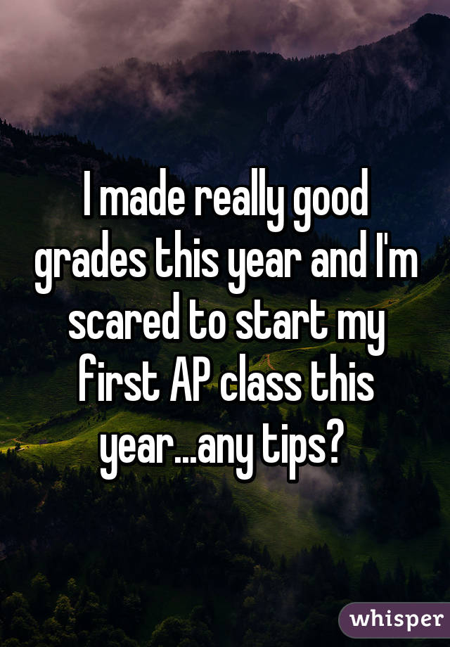 I made really good grades this year and I'm scared to start my first AP class this year...any tips? 