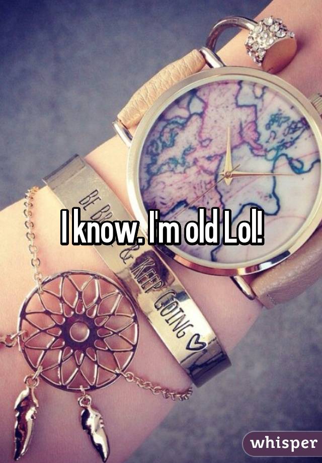 I know. I'm old Lol!