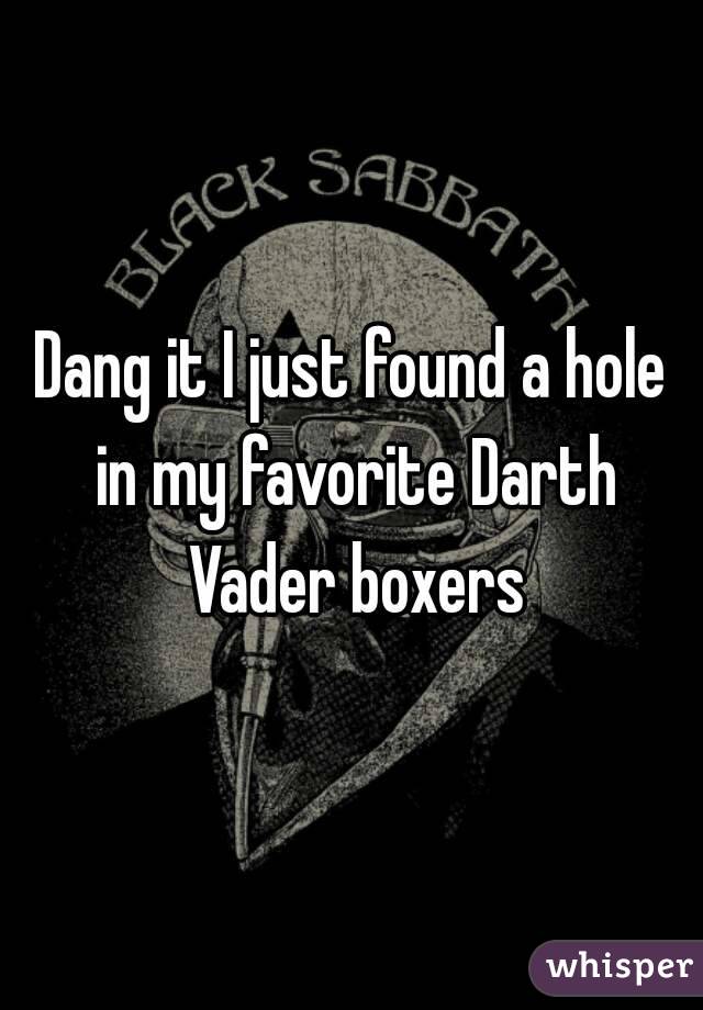 Dang it I just found a hole in my favorite Darth Vader boxers