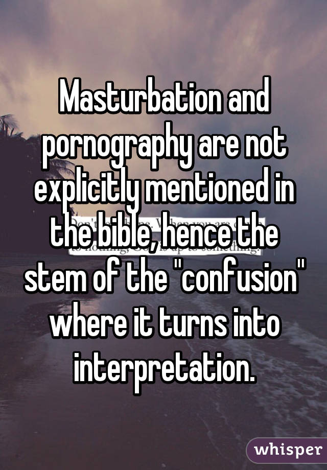 Masturbation and pornography are not explicitly mentioned in the bible, hence the stem of the "confusion" where it turns into interpretation.