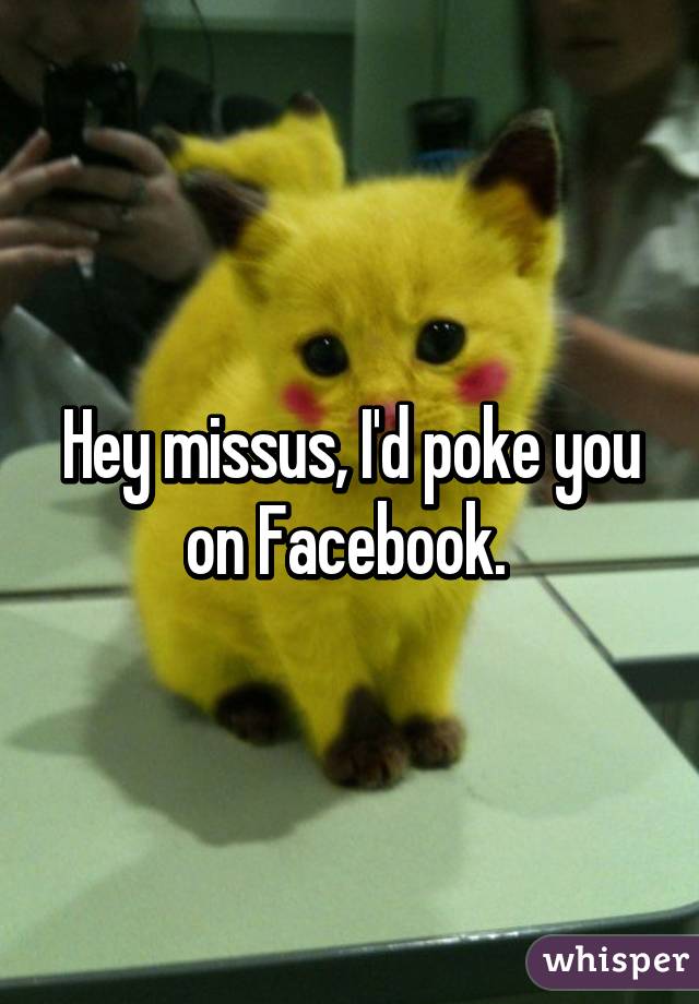 Hey missus, I'd poke you on Facebook. 