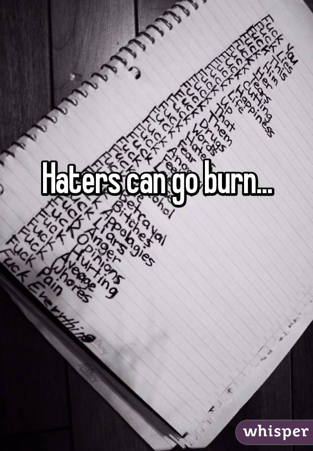 Haters can go burn...

