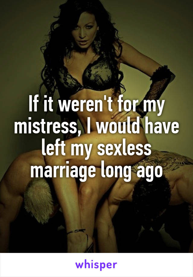 If it weren't for my mistress, I would have left my sexless marriage long ago