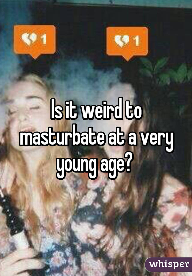 Is it weird to masturbate at a very young age? 