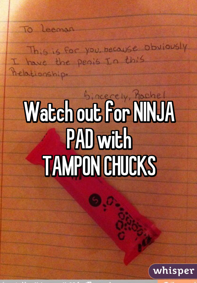 Watch out for NINJA PAD with
TAMPON CHUCKS