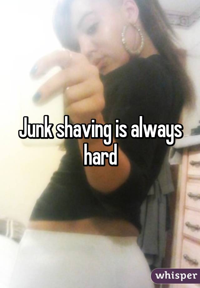 Junk shaving is always hard