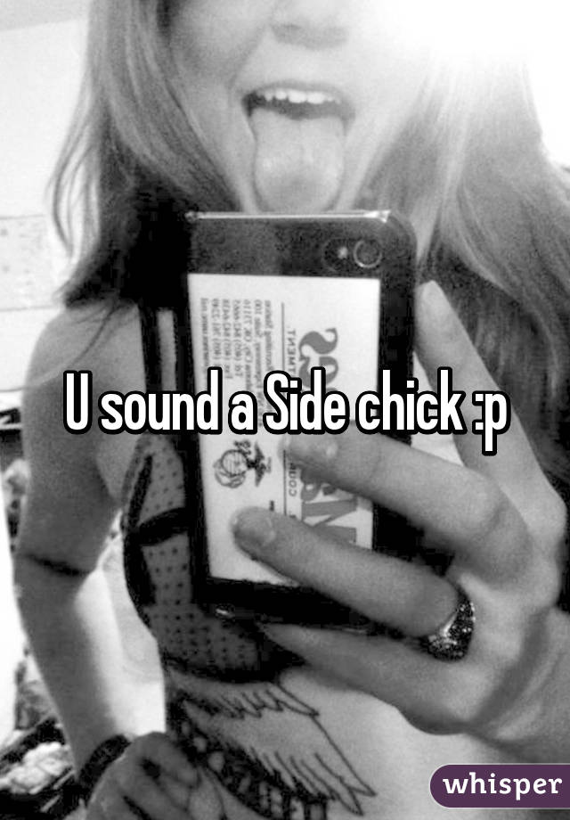 U sound a Side chick :p