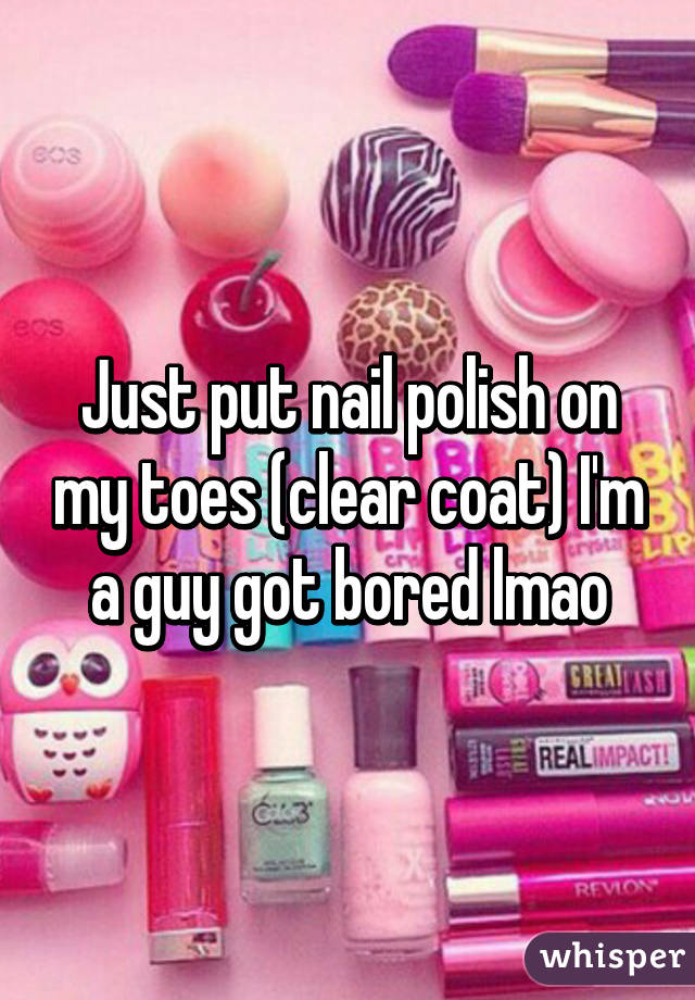 Just put nail polish on my toes (clear coat) I'm a guy got bored lmao