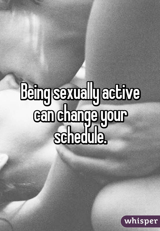 Being sexually active can change your schedule.