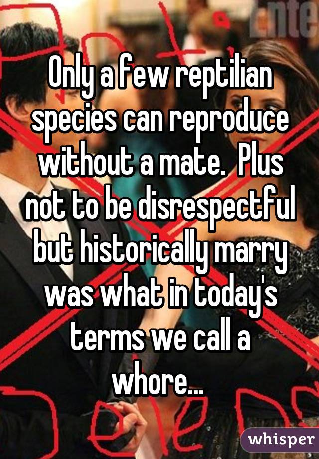 Only a few reptilian species can reproduce without a mate.  Plus not to be disrespectful but historically marry was what in today's terms we call a whore... 