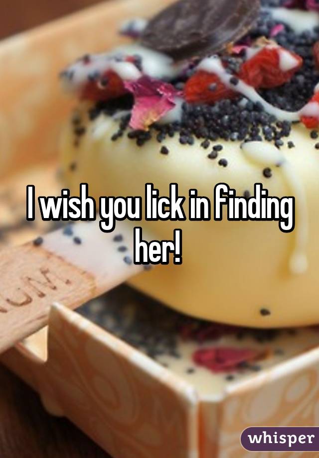 I wish you lick in finding her! 