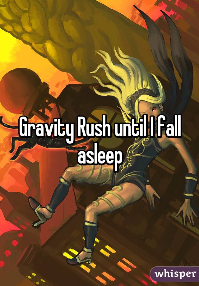 Gravity Rush until I fall asleep