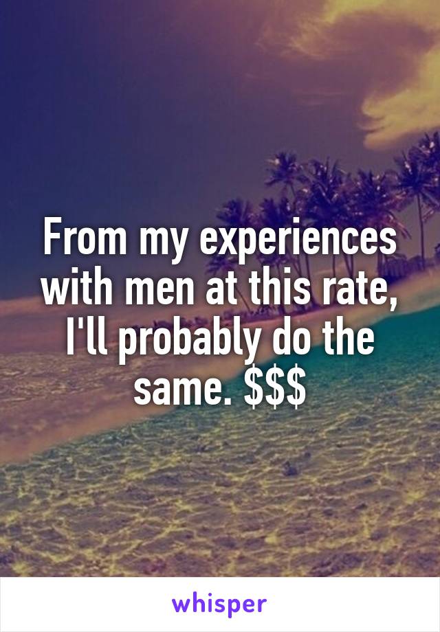 From my experiences with men at this rate, I'll probably do the same. $$$