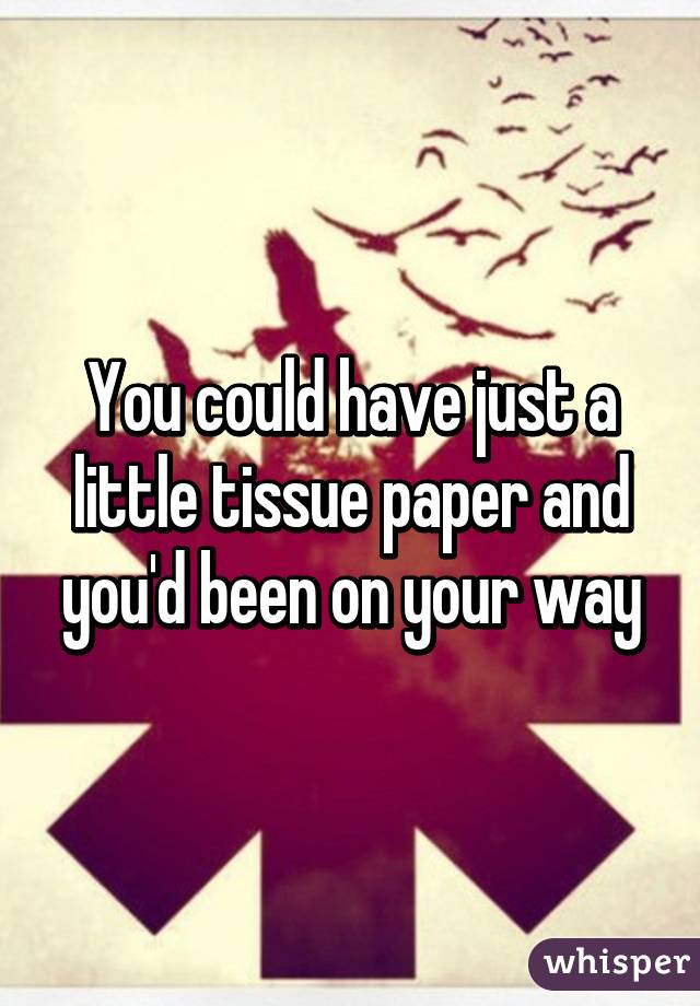 You could have just a little tissue paper and you'd been on your way