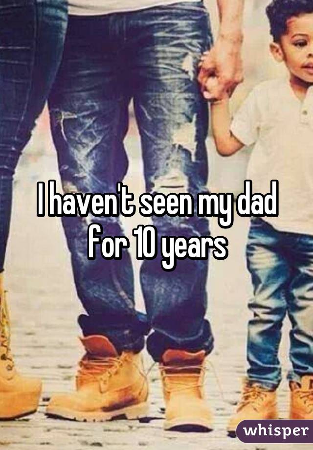 I haven't seen my dad for 10 years
