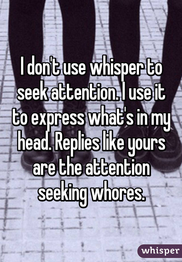 I don't use whisper to seek attention. I use it to express what's in my head. Replies like yours are the attention seeking whores.