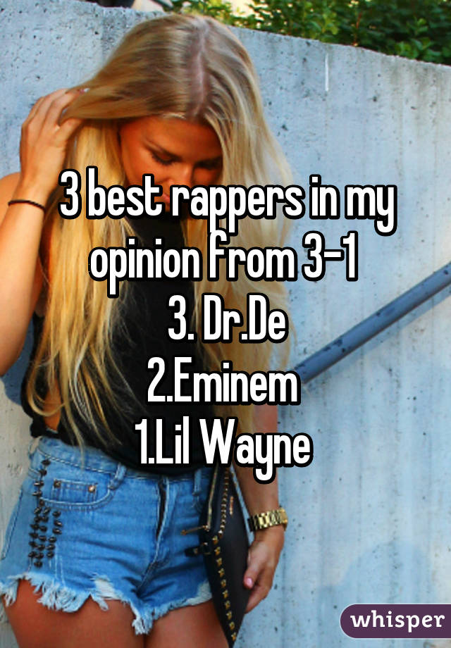 3 best rappers in my opinion from 3-1 
3. Dr.De
2.Eminem 
1.Lil Wayne 