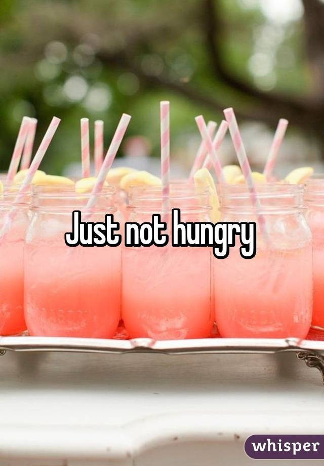 Just not hungry 