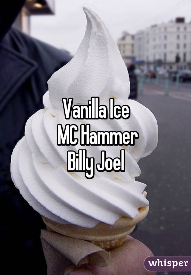Vanilla Ice
 MC Hammer
Billy Joel